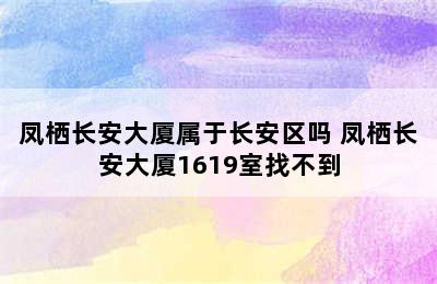 凤栖长安大厦属于长安区吗 凤栖长安大厦1619室找不到